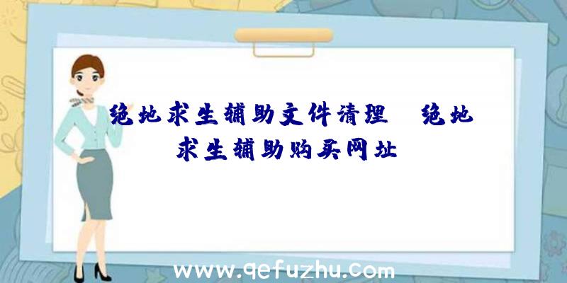 「绝地求生辅助文件清理」|绝地求生辅助购买网址